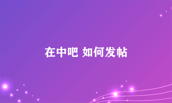 在中吧 如何发帖