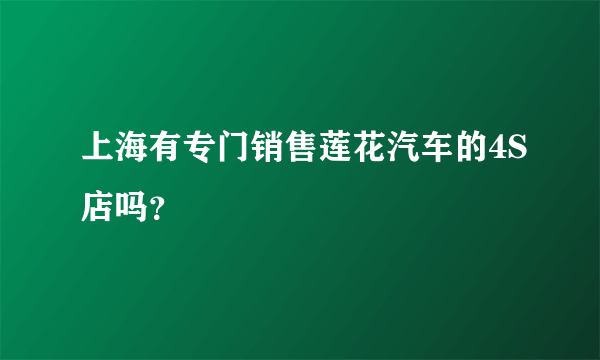 上海有专门销售莲花汽车的4S店吗？