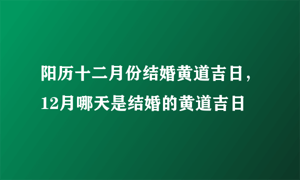 阳历十二月份结婚黄道吉日，12月哪天是结婚的黄道吉日