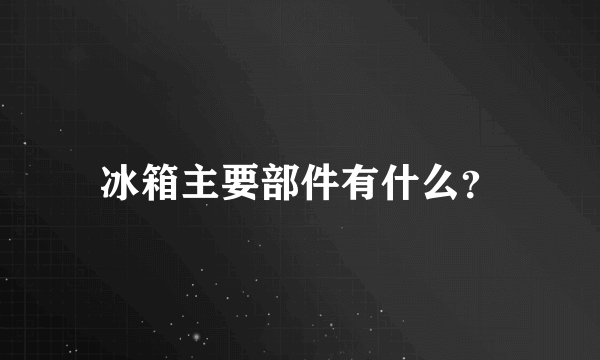 冰箱主要部件有什么？