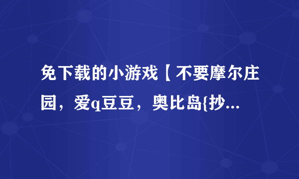 免下载的小游戏【不要摩尔庄园，爱q豆豆，奥比岛{抄袭者}，赛尔号，熊猫森林】