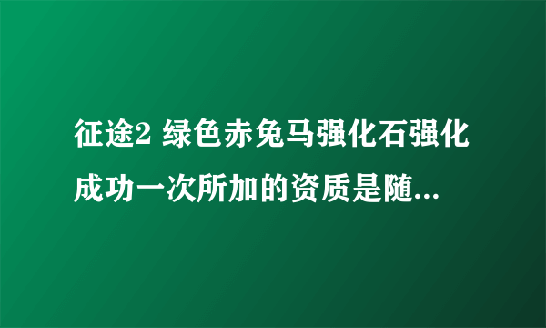 征途2 绿色赤兔马强化石强化成功一次所加的资质是随机 的么？我听别人说是随机 加的，