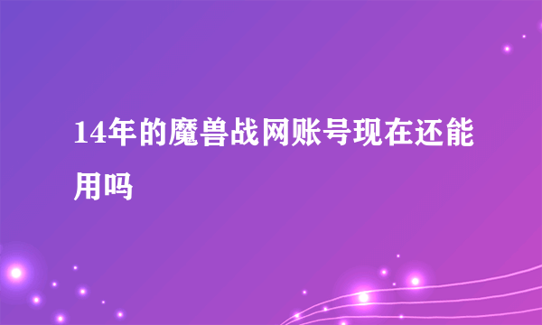 14年的魔兽战网账号现在还能用吗