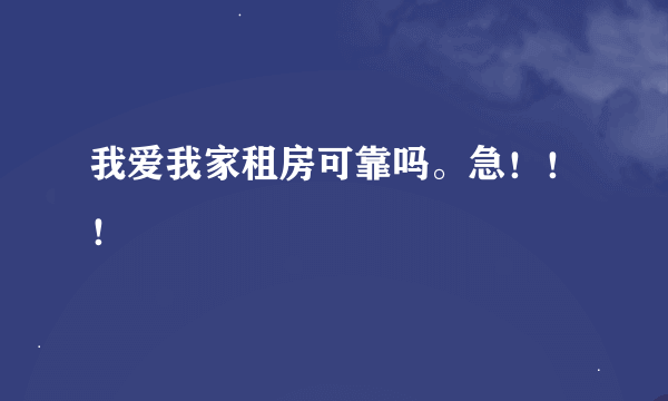 我爱我家租房可靠吗。急！！！