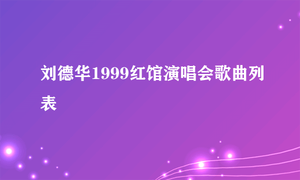 刘德华1999红馆演唱会歌曲列表