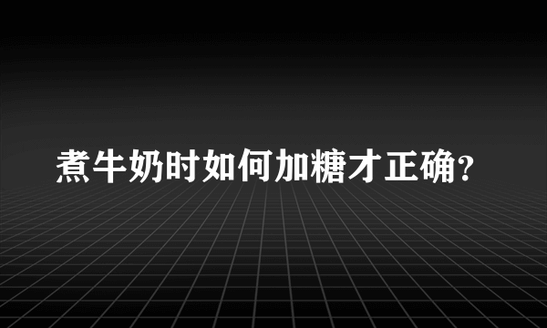 煮牛奶时如何加糖才正确？