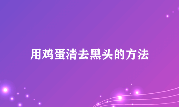 用鸡蛋清去黑头的方法