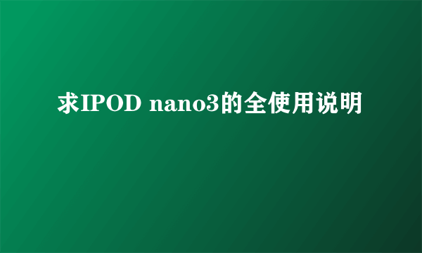 求IPOD nano3的全使用说明