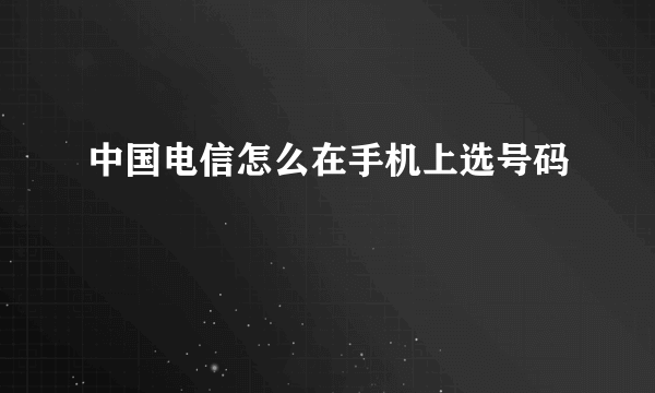 中国电信怎么在手机上选号码