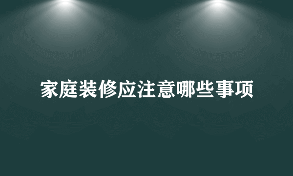 家庭装修应注意哪些事项