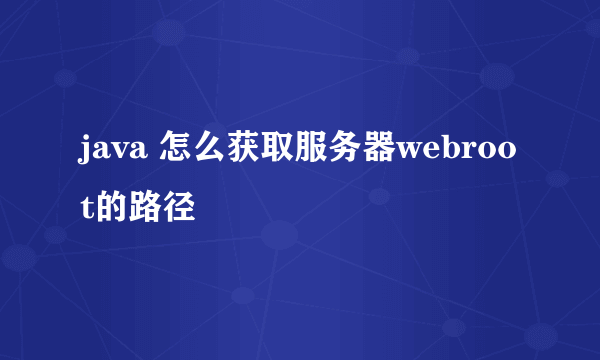 java 怎么获取服务器webroot的路径