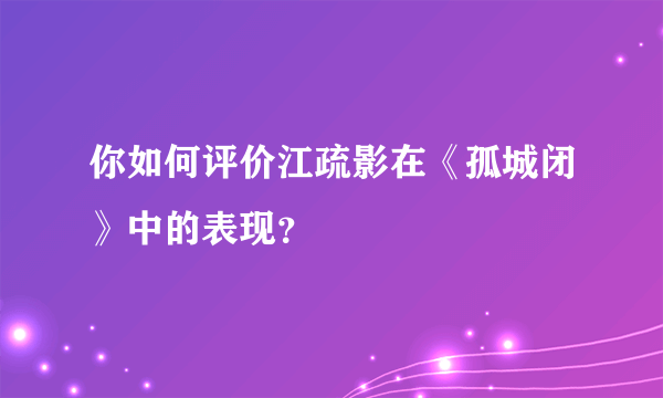 你如何评价江疏影在《孤城闭》中的表现？