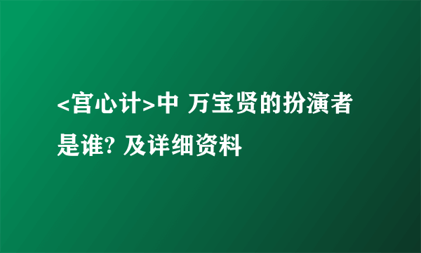 <宫心计>中 万宝贤的扮演者是谁? 及详细资料