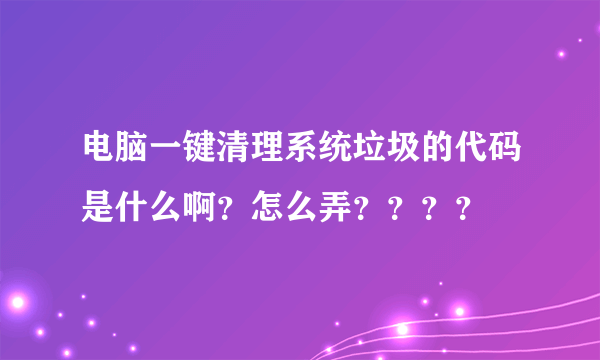 电脑一键清理系统垃圾的代码是什么啊？怎么弄？？？？