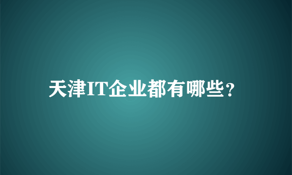 天津IT企业都有哪些？