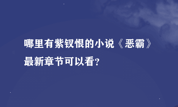 哪里有紫钗恨的小说《恶霸》最新章节可以看？