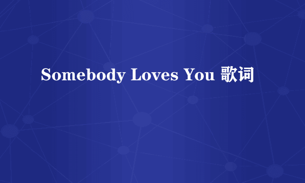 Somebody Loves You 歌词