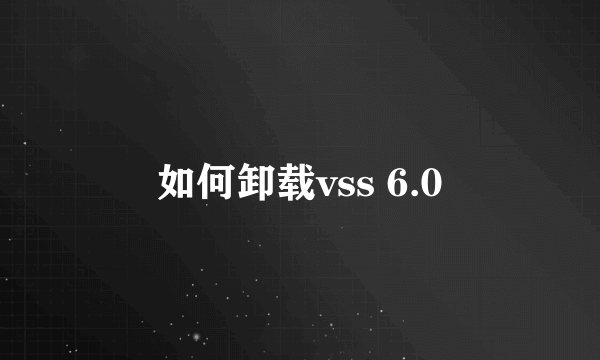 如何卸载vss 6.0