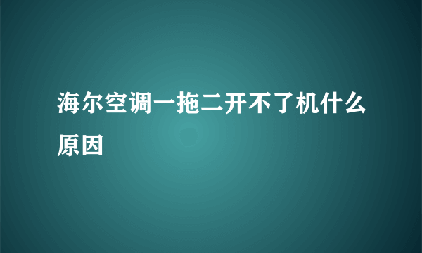 海尔空调一拖二开不了机什么原因