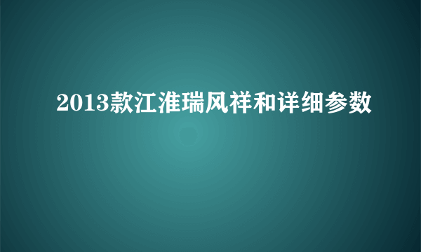 2013款江淮瑞风祥和详细参数