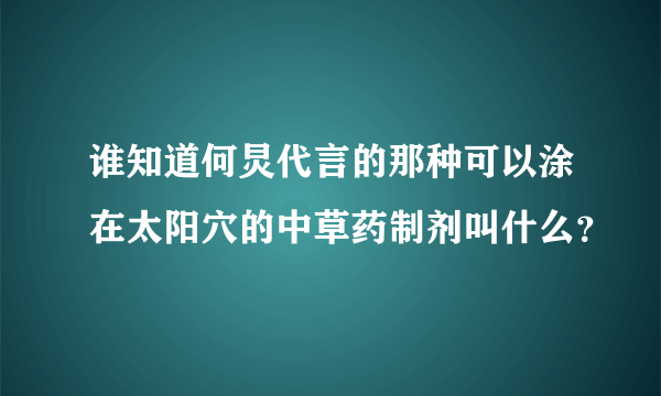 谁知道何炅代言的那种可以涂在太阳穴的中草药制剂叫什么？