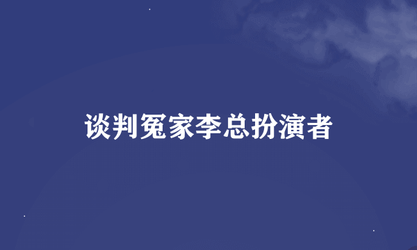 谈判冤家李总扮演者