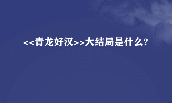 <<青龙好汉>>大结局是什么?