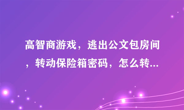 高智商游戏，逃出公文包房间，转动保险箱密码，怎么转动啊，我的是2R16L35R38L 求速度解啊