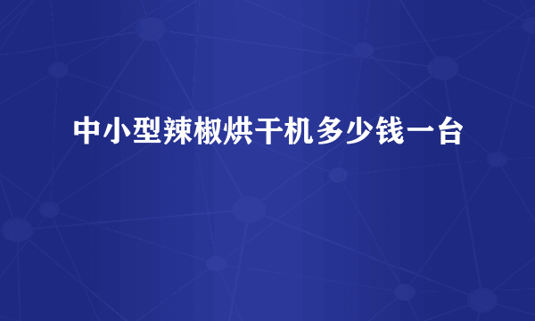 中小型辣椒烘干机多少钱一台