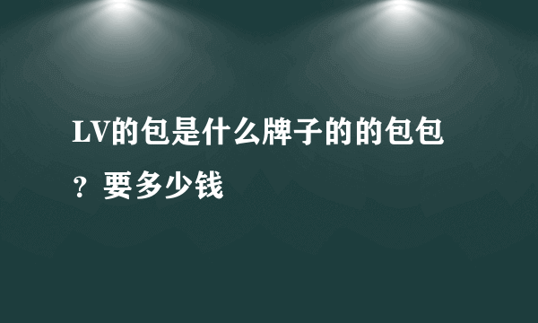 LV的包是什么牌子的的包包？要多少钱