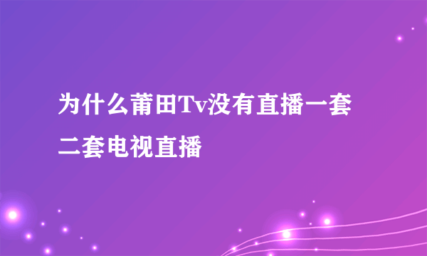 为什么莆田Tv没有直播一套二套电视直播