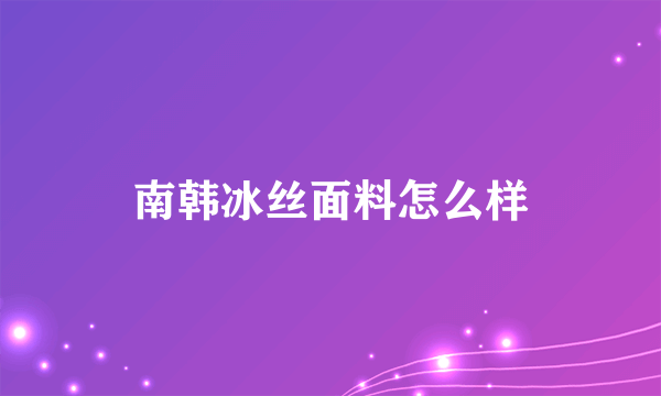 南韩冰丝面料怎么样