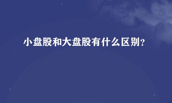 小盘股和大盘股有什么区别？