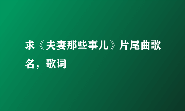 求《夫妻那些事儿》片尾曲歌名，歌词