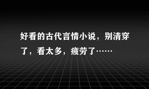 好看的古代言情小说，别清穿了，看太多，疲劳了……