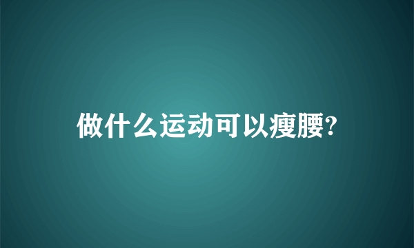 做什么运动可以瘦腰?