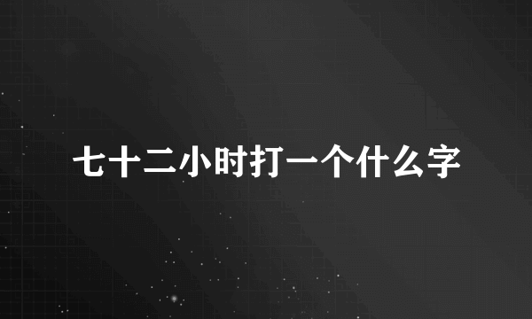 七十二小时打一个什么字