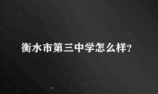 衡水市第三中学怎么样？