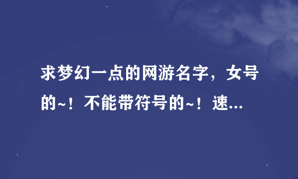 求梦幻一点的网游名字，女号的~！不能带符号的~！速度啊~！