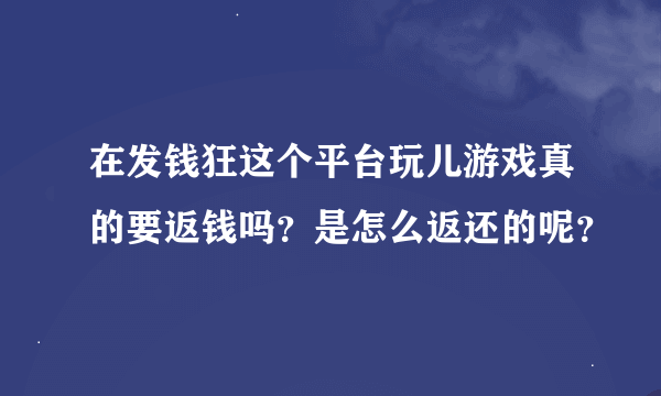 在发钱狂这个平台玩儿游戏真的要返钱吗？是怎么返还的呢？