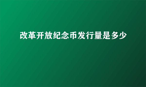 改革开放纪念币发行量是多少