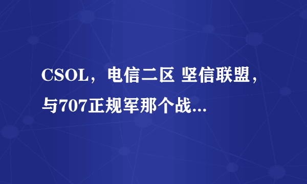 CSOL，电信二区 坚信联盟，与707正规军那个战队厉害阿？