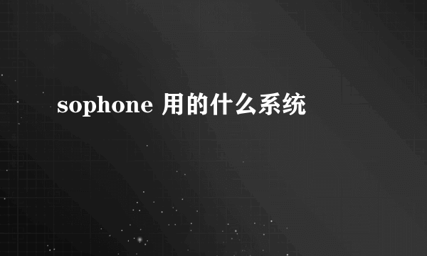 sophone 用的什么系统