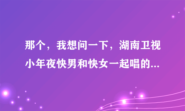 那个，我想问一下，湖南卫视小年夜快男和快女一起唱的那个神马都是浮云……是什么歌啊？