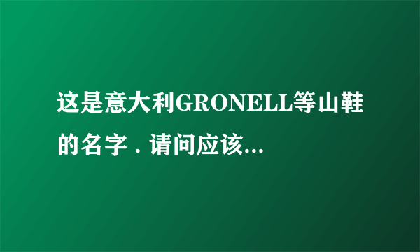 这是意大利GRONELL等山鞋的名字 . 请问应该怎么读 ？ （用中文标一下.）谢谢