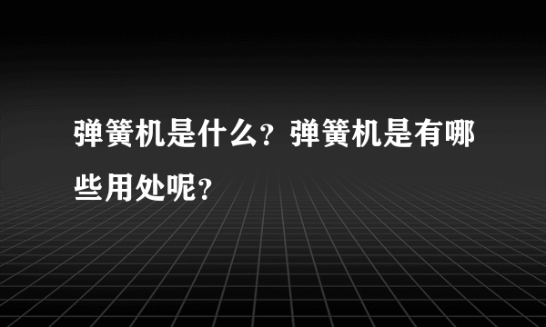 弹簧机是什么？弹簧机是有哪些用处呢？