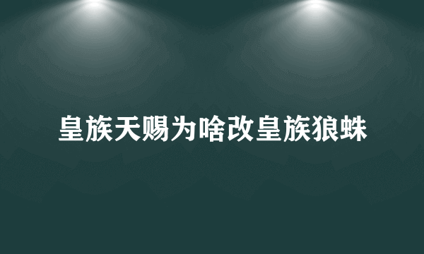 皇族天赐为啥改皇族狼蛛