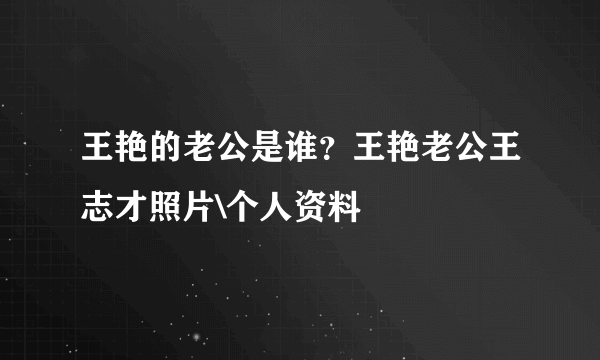 王艳的老公是谁？王艳老公王志才照片\个人资料