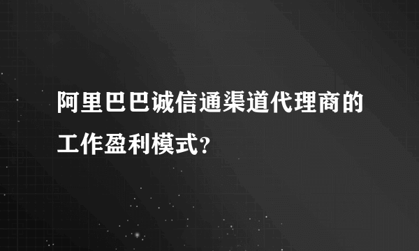 阿里巴巴诚信通渠道代理商的工作盈利模式？