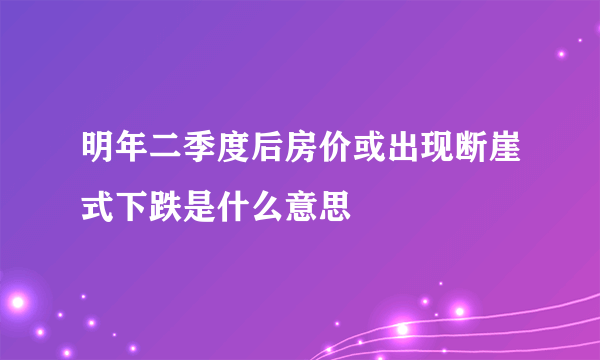 明年二季度后房价或出现断崖式下跌是什么意思